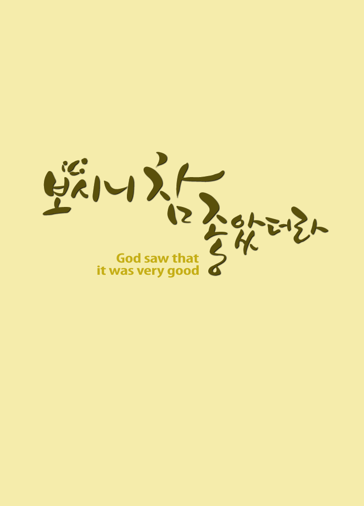 보시니 참 좋았더라. God saw that it was very good